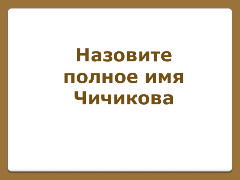Игра по поэме Н. В. Гоголя Мертвые души (часть 1) Назовите полное имяЧичикова Назовите полное имяЧичикова