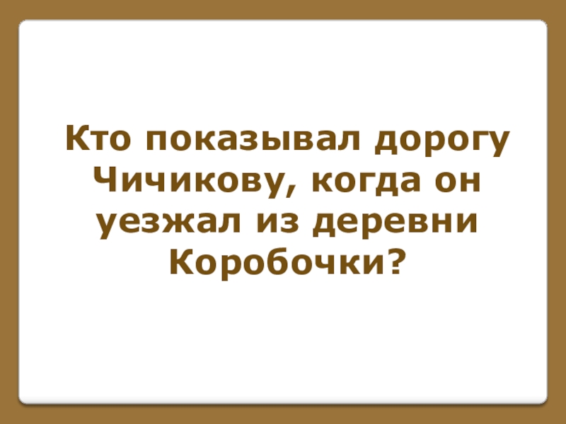 Игра по поэме Н. В. Гоголя Мертвые души (часть 1) Кто показывал дорогуЧичикову, когда онуезжал из деревни Коробочки? Кто показывал дорогуЧичикову, когда онуезжал из деревни Коробочки?