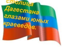 Презентация  Северная столица Дагестана глазами юных краеведов