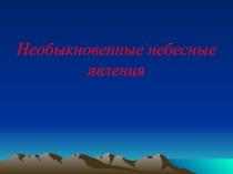 Презентация по астрономии  Необыкновенные небесные явления
