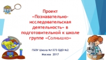 Презентация проекта Познавательно-исследовательская деятельность в подготовительной к школе группе