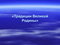 Презентация Традиции Великой Родины