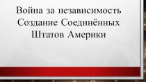 Презентация по Всеобщей истории Война за независимость. Создание США (7 класс)