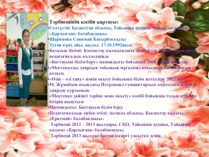 Презентация на тему Тәрбиешінің кәсіби картасы:Солтүстік Қазақстан облысы, Тайынша ауданы, Тайынша Тәрбиешінің кәсіби картасы:Солтүстік Қазақстан облысы, Тайынша ауданы, Тайынша қаласы, «Қарлығаш» балабақшасы.Шарипова Санимай БатырбекқызыТуған күні, айы, жылы: 17.10.1992жыл.Базалық