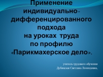 Презентация на педсовете по теме Применение индивидуально-дифференцированного подхода на уроках труда по профилю Парикмахерское дело.