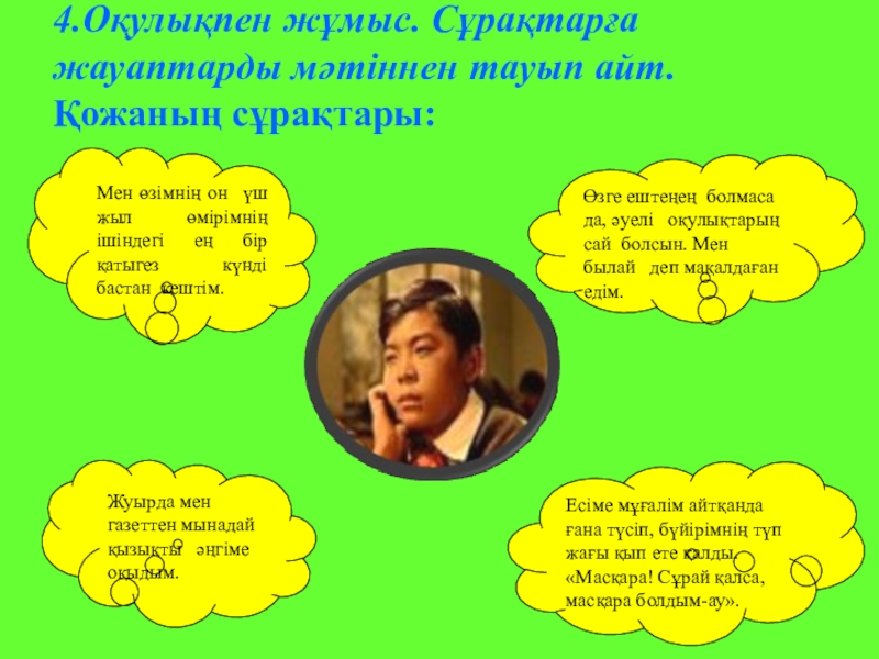 Б.Соқпақбаевтың Менің атым - Қожа повесі 4.Оқулықпен жұмыс. Сұрақтарға жауаптарды мәтіннен тауып айт. Қожаның сұрақтары: Есіме мұғалім 4.Оқулықпен жұмыс. Сұрақтарға жауаптарды мәтіннен тауып айт. Қожаның сұрақтары: Есіме мұғалім айтқанда ғана түсіп, бүйірімнің түп жағы