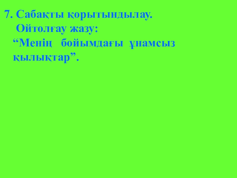 Б.Соқпақбаевтың Менің атым - Қожа повесі 7. Сабақты қорытындылау. Ойтолғау жазу: “Менің бойымдағы ұнамсыз қылықтар”. 7. Сабақты қорытындылау. Ойтолғау жазу: “Менің бойымдағы ұнамсыз