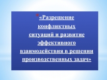 Презентация. Разрешение конфликтов при решении производственных и трудовых задач