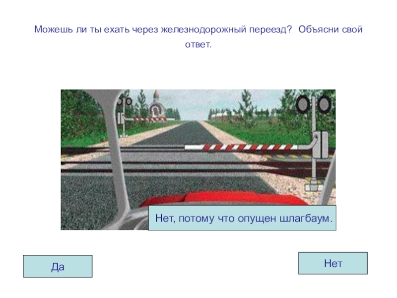Презентация по ОБЖ на тему Правила дорожные знать каждому положено! (для старшего дошкольного возраста) Можешь ли ты ехать через железнодорожный переезд? Объясни свой ответ.ДаНетНет, потому что опущен шлагбаум. Можешь ли ты ехать через железнодорожный переезд? Объясни свой ответ.ДаНетНет, потому что опущен шлагбаум.