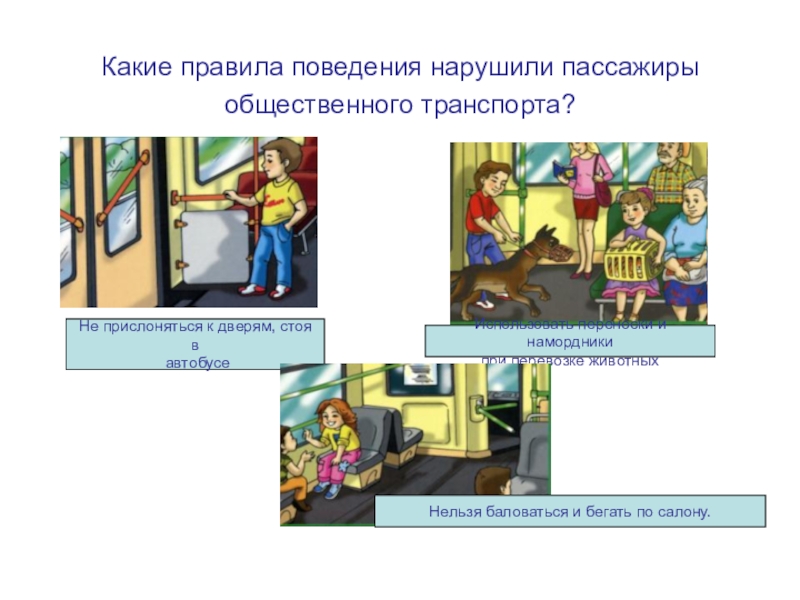 Презентация по ОБЖ на тему Правила дорожные знать каждому положено! (для старшего дошкольного возраста) Какие правила поведения нарушили пассажиры общественного транспорта?Не прислоняться к дверям, стоя Какие правила поведения нарушили пассажиры общественного транспорта?Не прислоняться к дверям, стоя в автобусеИспользовать переноски и намордникипри перевозке