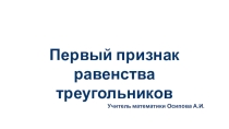 Презентация по геометрии Первый признак равенства треугольников