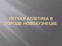 Презентация по физической культуре на тему История развития легкой атлетики в г. Новокузнецке