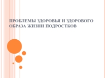 Презентация по физической культуре на тему: Проблемы здоровья и здорового образа жизни подростков