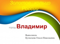 Презентация Золотое кольцо России - город Владимир