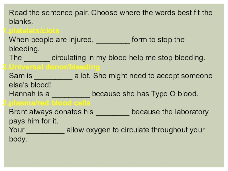 Кровь и циркуляционная система крови Read the sentence pair. Choose where the words best fit the Read the sentence pair. Choose where the words best fit the blanks.platelets/clotsWhen people are injured, ________ form