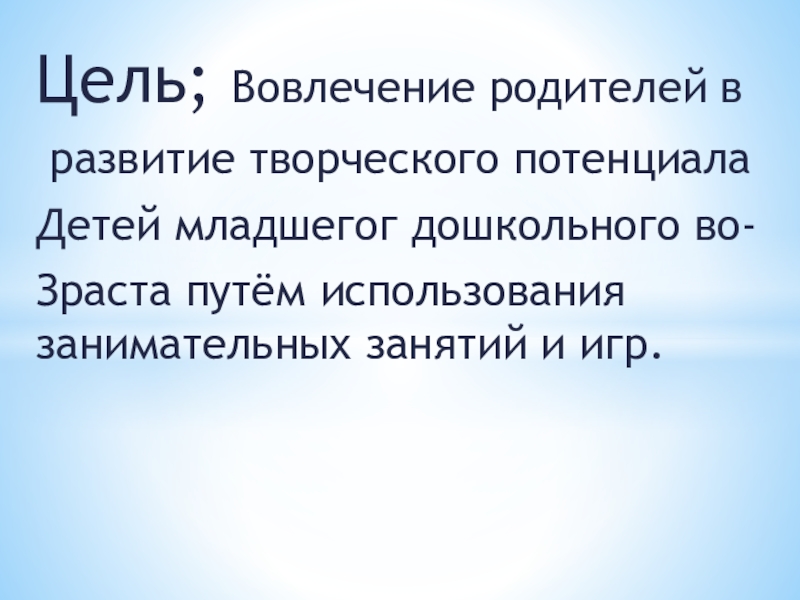 Презентация Творчество в семье Цель; Вовлечение родителей в развитие творческого потенциалаДетей младшегог дошкольного во-Зраста путём использования занимательных занятий и игр. Цель; Вовлечение родителей в развитие творческого потенциалаДетей младшегог дошкольного во-Зраста путём использования занимательных занятий и игр.