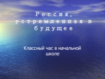 Презентация классного часа Россия, устремлённая в будущее