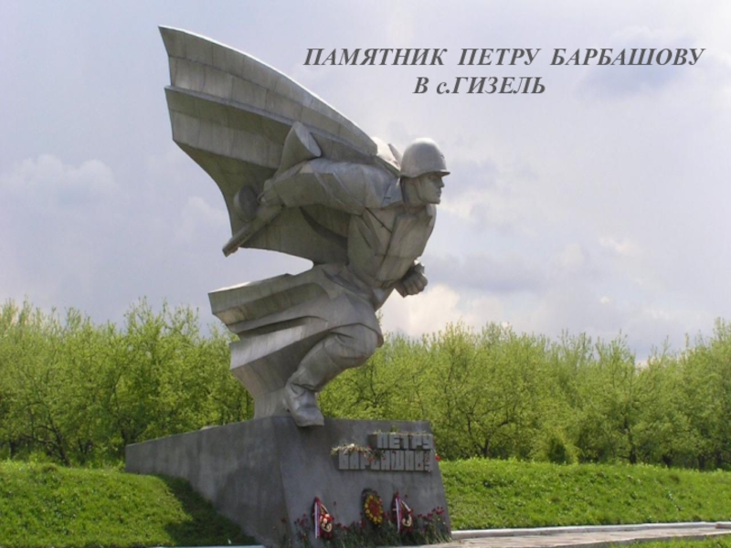 ПРЕЗЕНТАЦИЯ НА ТЕМУ НИКТО НЕ ЗАБЫТ НИЧТО НЕ ЗАБЫТО ВОВ ПАМЯТНИК ПЕТРУ БАРБАШОВУ В с.ГИЗЕЛЬ ПАМЯТНИК ПЕТРУ БАРБАШОВУ В с.ГИЗЕЛЬ