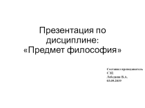 Презентация по дисциплине: Предмет философия