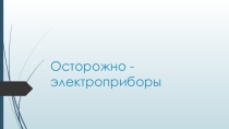Презентация по познавательному развитию Осторожно - электроприборы