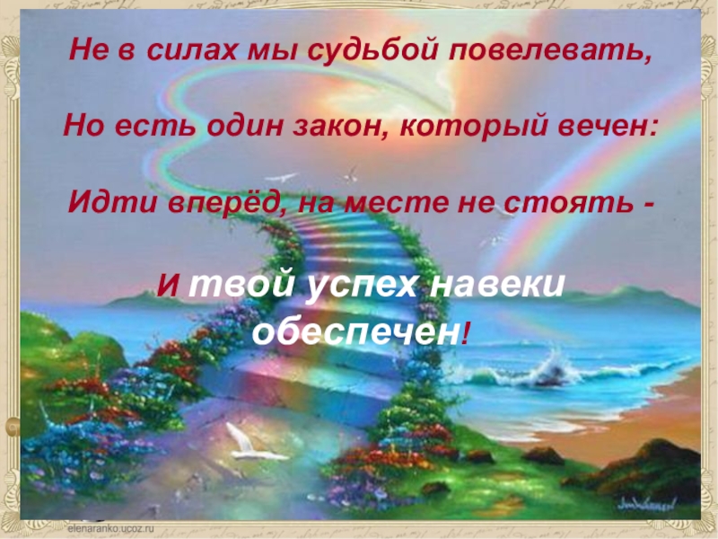 Презентация учителя Мое портфолио Не в силах мы судьбой повелевать,Но есть один закон, который вечен:Идти Не в силах мы судьбой повелевать,Но есть один закон, который вечен:Идти вперёд, на месте не стоять -И