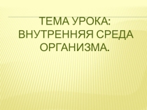 Презентация по биологии 8 класс по теме : Внутренняя среда организма