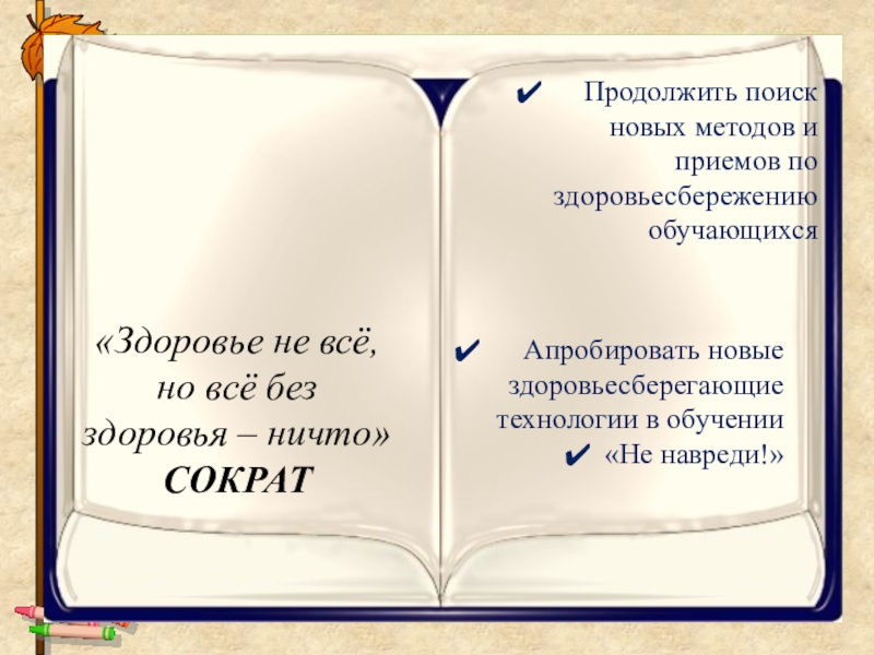 Создание здоровьесберегающей среды на уроках в начальной школе с обучающимися в условиях реализации ФГОС ОВЗ Продолжить поиск новых методов и приемов по здоровьесбережению обучающихся Апробировать новые Продолжить поиск новых методов и приемов по здоровьесбережению обучающихся Апробировать новые здоровьесберегающие технологии в обучении«Не навреди!»«Здоровье