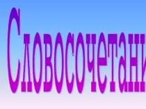 Презентация по русскому языку по теме Словосочетание
