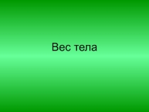 Сила тяжести. Вес тела. Невесомость