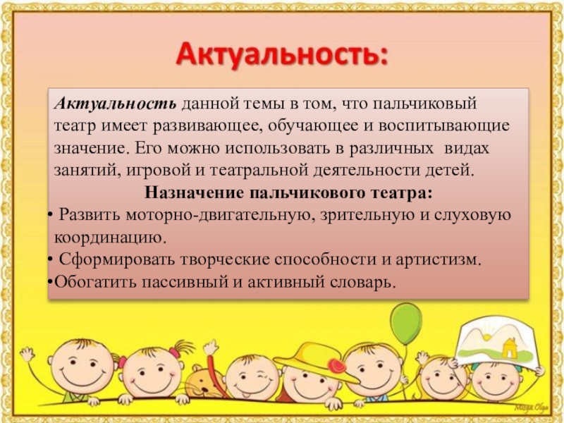 Презентация Пальчиковый театр для дошкольников Актуальность данной темы в том, что пальчиковый театр имеет развивающее, обучающее Актуальность данной темы в том, что пальчиковый театр имеет развивающее, обучающее и воспитывающие значение. Его можно использовать