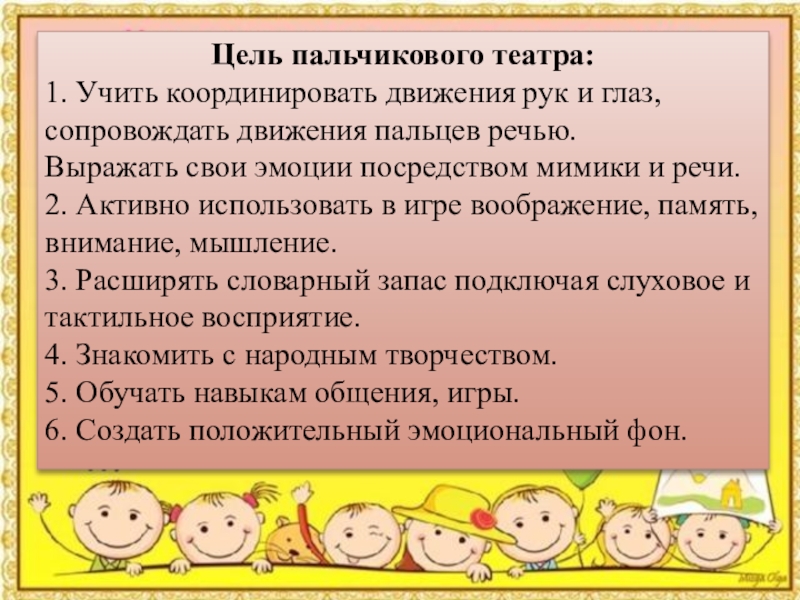 Презентация Пальчиковый театр для дошкольников Цель пальчикового театра:1. Учить координировать движения рук и глаз, сопровождать движения Цель пальчикового театра:1. Учить координировать движения рук и глаз, сопровождать движения пальцев речью.Выражать свои эмоции посредством мимики