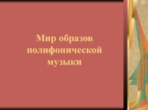 Презентация Мир образов полифонической музыки