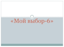 Элективный курс  Мой выбор-6( продолжение)