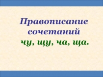 Презентация к уроку Правописание ча-ща, чу-щу