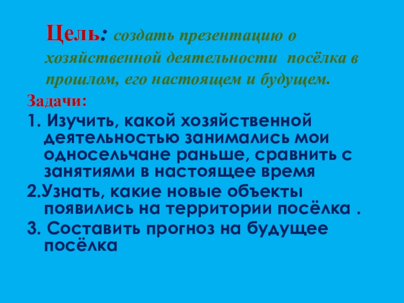 Прошлое, настоящее и будущее посёлка Степной Цель: создать презентацию о хозяйственной деятельности посёлка в прошлом, его настоящем Цель: создать презентацию о хозяйственной деятельности посёлка в прошлом, его настоящем и будущем.Задачи:1. Изучить, какой хозяйственной деятельностью