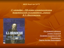 17 сентября – 160-летие основоположника теоретической космонавтики , ученого К.Э. Циолковского/