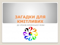 ЗАГАДКИ ДЛЯ КМІТЛИВИХ (До уроків української мови)
