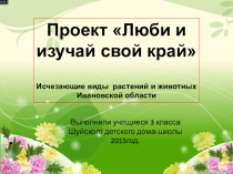 Презентация к проекту Люби и изучай свой край.Исчезающие виды растений и животных Ивановской области.