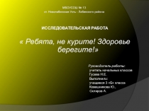 Презентация. Исследовательская работа  Ребята, не курите! Здоровье берегите!