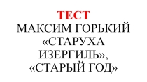 Презентация-тест к уроку литературы в 7 классе по теме: А. М. Горький. Старый Год - философская сказка, Старуха Изергиль.