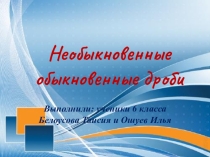 Презентация к проекту Необыкновенные обыкновенные дроби