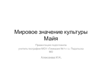 Презентация к уроку географии в 7 классе по теме Америка. Мировое значение культуры майя