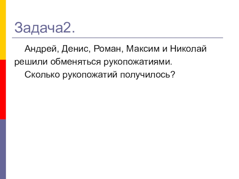 Урок Графы в твоей профессии Задача2. Андрей, Денис, Роман, Максим и Николайрешили обменяться рукопожатиями. Сколько рукопожатий получилось? Задача2. Андрей, Денис, Роман, Максим и Николайрешили обменяться рукопожатиями. Сколько рукопожатий получилось?