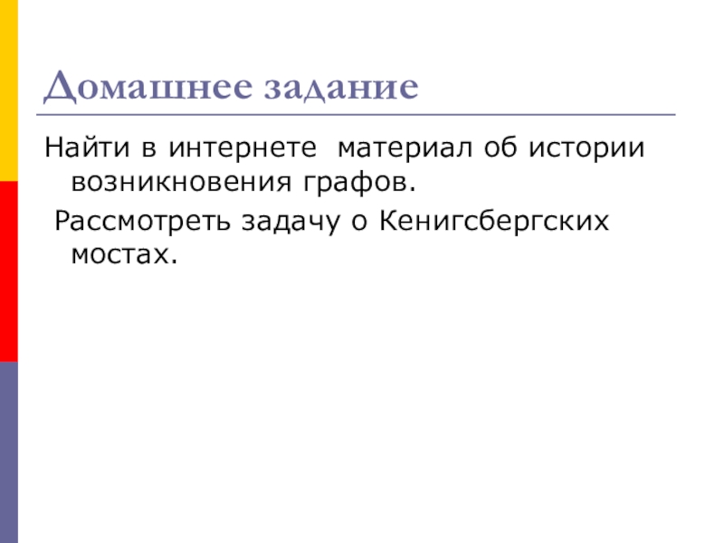 Урок Графы в твоей профессии Домашнее заданиеНайти в интернете материал об истории возникновения графов. Рассмотреть задачу о Кенигсбергских мостах. Домашнее заданиеНайти в интернете материал об истории возникновения графов. Рассмотреть задачу о Кенигсбергских мостах.