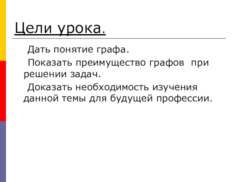 Урок Графы в твоей профессии Цели урока. Дать понятие графа. Показать преимущество графов при решении задач. Цели урока. Дать понятие графа. Показать преимущество графов при решении задач. Доказать необходимость