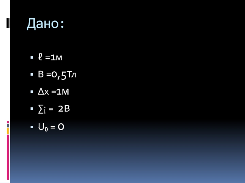 Презентация по физике к уроку: ЭМИ Дано: ℓ =1мВ =0,5Тл∆x =1м∑¡ = 2В U₀ = 0 Дано: ℓ =1мВ =0,5Тл∆x =1м∑¡ = 2В U₀ = 0