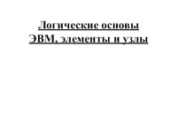 Презентация по дисциплине Архитектура аппаратных средств на тему Логические основы ЭВМ