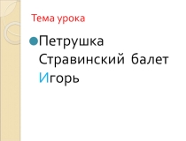 Презентация по музыке на тему Игорь Стравинский. Балет Петрушка