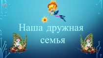 Презентация к празднику Наша дружная семья