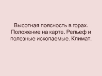 Презентация по географии на тему Высотная поясность в горах. Положение на карте. Рельеф и полезные ископаемые. Климат.(7 класс)